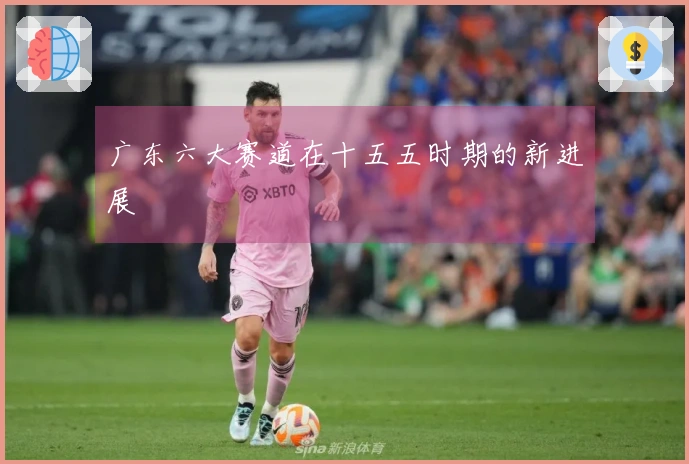 广东六大赛道在十五五时期的新进展
